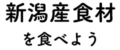 新潟産食材を食べよう