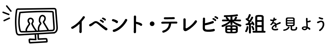 イベント・テレビ番組を見よう